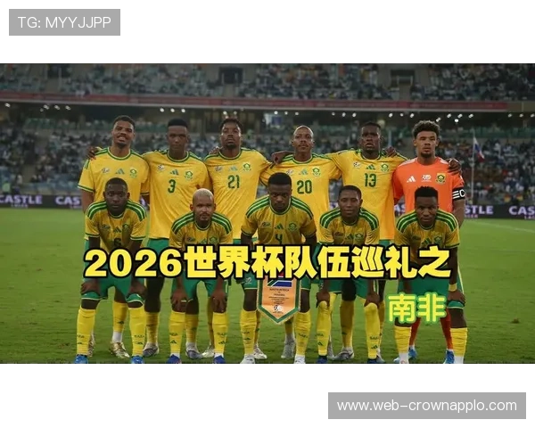 南非队能否重返2026世界杯舞台？晋级前景与阵容分析